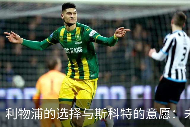 利物浦的选择与斯科特的意愿：未来的转会谜局